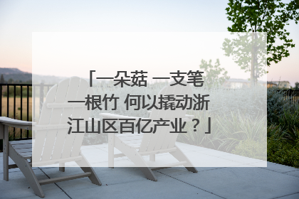 一朵菇 一支笔 一根竹 何以撬动浙江山区百亿产业？