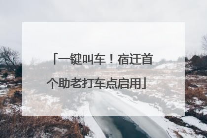 一键叫车！宿迁首个助老打车点启用