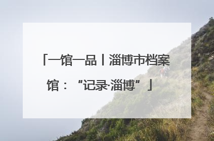 一馆一品丨淄博市档案馆：“记录·淄博”