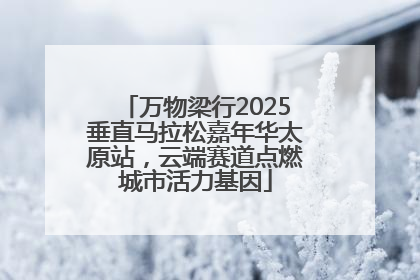 万物梁行2025垂直马拉松嘉年华太原站，云端赛道点燃城市活力基因