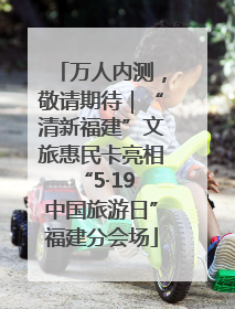 万人内测，敬请期待｜“清新福建”文旅惠民卡亮相“5·19 中国旅游日”福建分会场