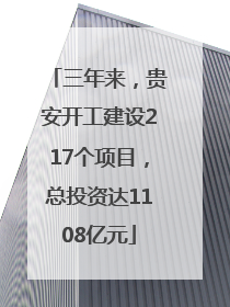 三年来，贵安开工建设217个项目，总投资达1108亿元