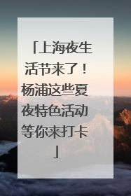 上海夜生活节来了！杨浦这些夏夜特色活动等你来打卡