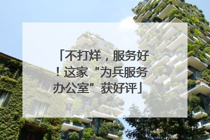 不打烊，服务好！这家“为兵服务办公室”获好评