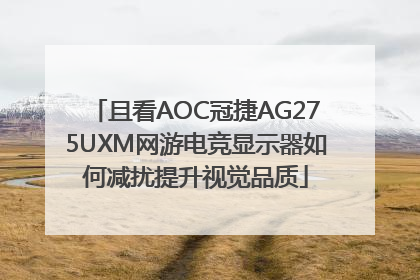 且看AOC冠捷AG275UXM网游电竞显示器如何减扰提升视觉品质