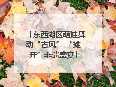 东西湖区萌娃舞动“古风” “摊开”非遗盛宴