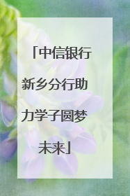中信银行新乡分行助力学子圆梦未来