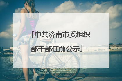 中共济南市委组织部干部任前公示