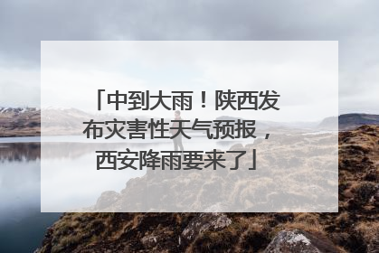 中到大雨！陕西发布灾害性天气预报，西安降雨要来了