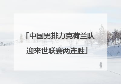 中国男排力克荷兰队 迎来世联赛两连胜