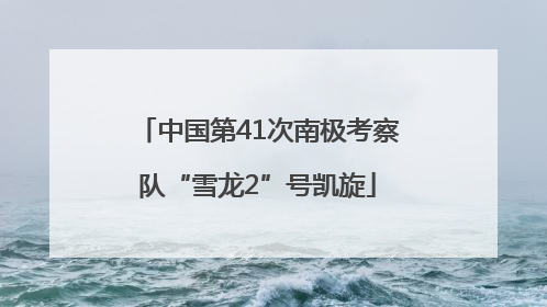 中国第41次南极考察队“雪龙2”号凯旋