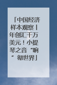 中国经济样本观察丨年创汇千万美元！小提琴之音“响”彻世界