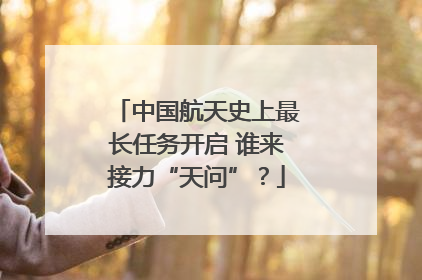 中国航天史上最长任务开启 谁来接力“天问”？