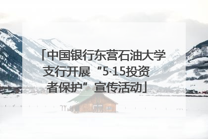 中国银行东营石油大学支行开展“5·15投资者保护”宣传活动