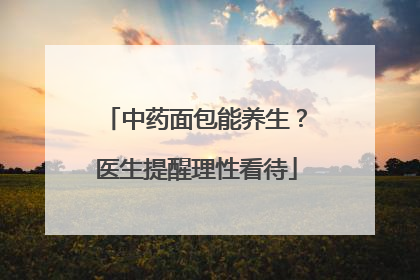 中药面包能养生？医生提醒理性看待