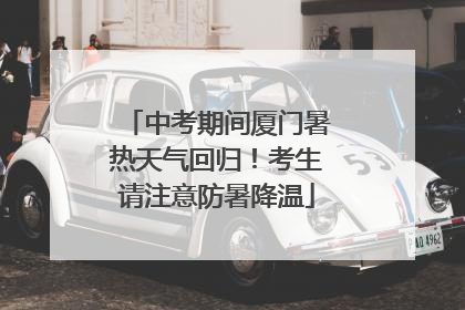 中考期间厦门暑热天气回归！考生请注意防暑降温