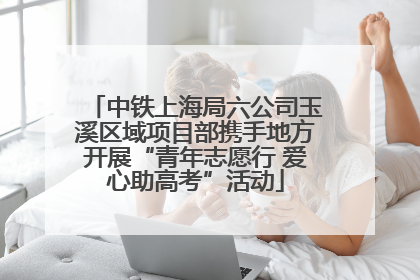 中铁上海局六公司玉溪区域项目部携手地方开展“青年志愿行 爱心助高考”活动