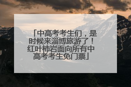 中高考考生们，是时候来淄博旅游了！红叶柿岩面向所有中高考考生免门票