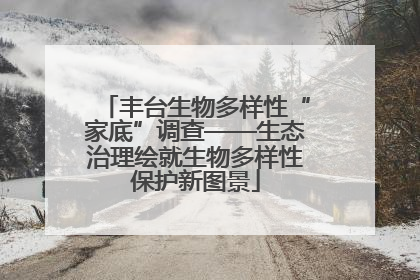 丰台生物多样性“家底”调查——生态治理绘就生物多样性保护新图景