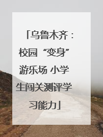 乌鲁木齐：校园“变身”游乐场 小学生闯关测评学习能力