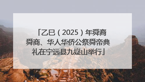 乙巳（2025）年舜裔舜商、华人华侨公祭舜帝典礼在宁远县九嶷山举行
