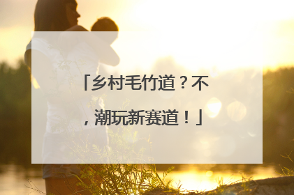 乡村毛竹道？不，潮玩新赛道！