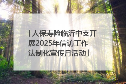 人保寿险临沂中支开展2025年信访工作法制化宣传月活动