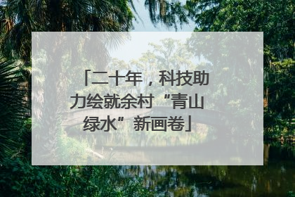 二十年，科技助力绘就余村“青山绿水”新画卷