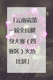云南省第一届全民健身大赛（四赛区）火热比拼