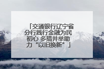 交通银行辽宁省分行践行金融为民初心 多措并举助力“以旧换新”