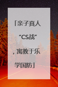 亲子真人“CS战”，寓教于乐学国防
