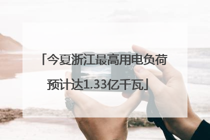 今夏浙江最高用电负荷预计达1.33亿千瓦