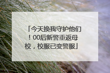 今天换我守护他们！00后新警重返母校，校服已变警服