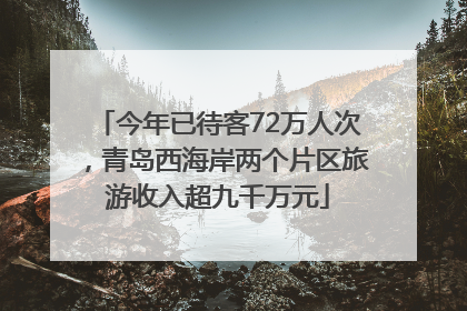 今年已待客72万人次，青岛西海岸两个片区旅游收入超九千万元
