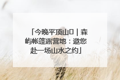 今晚平顶山⑫｜森屿帐篷露营地：邀您赴一场山水之约