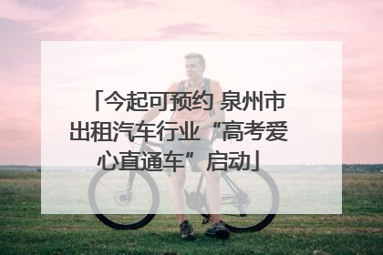 今起可预约 泉州市出租汽车行业“高考爱心直通车”启动