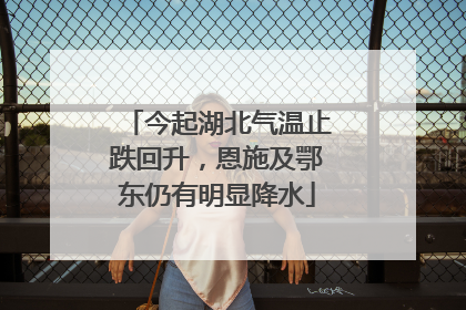 今起湖北气温止跌回升，恩施及鄂东仍有明显降水