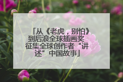 从《老虎，别怕》到后浪全球插画奖 征集全球创作者“讲述”中国故事