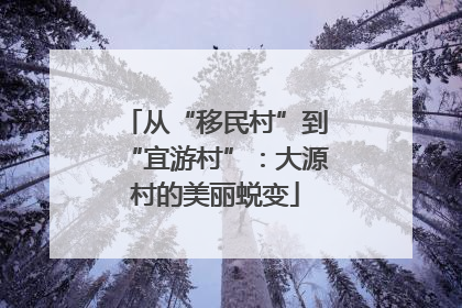 从“移民村”到“宜游村”：大源村的美丽蜕变