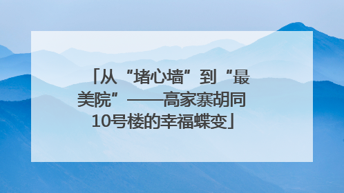 从“堵心墙”到“最美院”——高家寨胡同10号楼的幸福蝶变