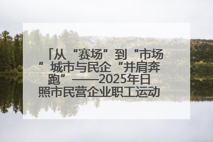从“赛场”到“市场”城市与民企“并肩奔跑”——2025年日照市民营企业职工运动会亮点观察