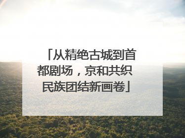 从精绝古城到首都剧场，京和共织民族团结新画卷