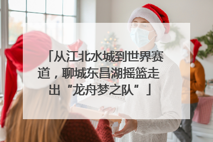 从江北水城到世界赛道，聊城东昌湖摇篮走出“龙舟梦之队”