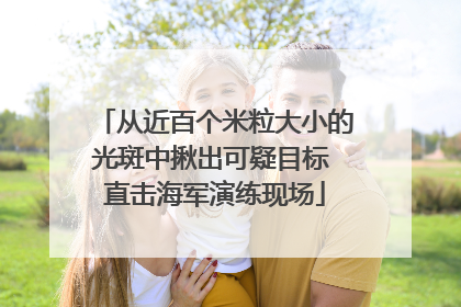 从近百个米粒大小的光斑中揪出可疑目标 直击海军演练现场