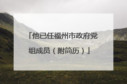 他已任福州市政府党组成员（附简历）