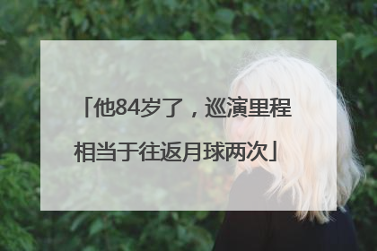 他84岁了，巡演里程相当于往返月球两次