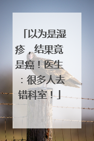 以为是湿疹，结果竟是癌！医生：很多人去错科室！