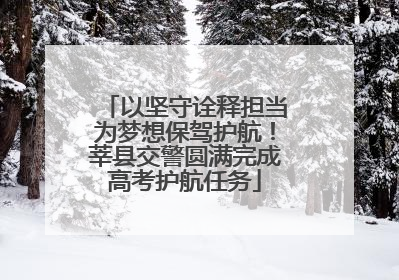 以坚守诠释担当为梦想保驾护航！莘县交警圆满完成高考护航任务