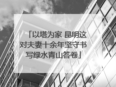 以塔为家 昆明这对夫妻十余年坚守书写绿水青山答卷