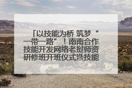 以技能为桥 筑梦“一带一路”！南南合作技能开发网络老挝师资研修班开班仪式暨技能梦工坊签约仪式举行